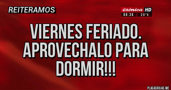 Placas Rojas - viernes feriado.
aprovechalo para dormir!!!