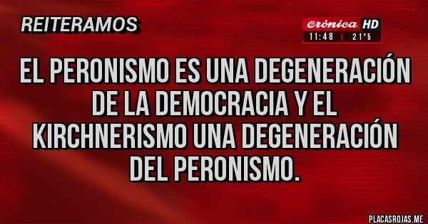 Placas Rojas - El peronismo es una degeneración de la democracia y el kirchnerismo una degeneración del peronismo.
