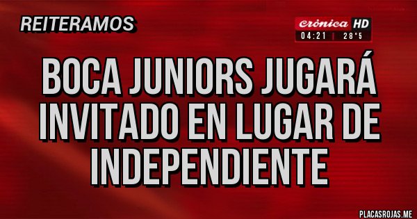 Placas Rojas - Boca juniors jugará invitado en lugar de independiente 