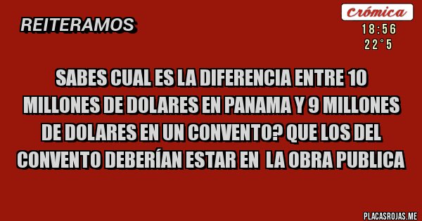 Placas Rojas - Sabes cual es la diferencia entre 10 millones de dolares en Panama y 9 millones de dolares en un convento? que los del convento deberían estar en la obra publica Placas Rojas - Sabes cual es la diferencia entre 10 millones de dolares en Panama y 9 millones de dolares en un convento? que los del convento deberían estar en la obra publica
