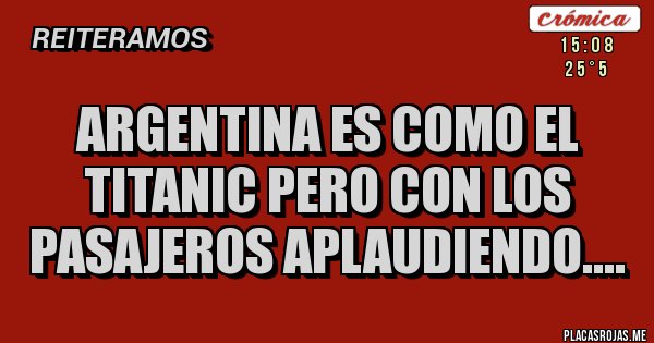 Placas Rojas - argentina es como el titanic pero con los pasajeros aplaudiendo....