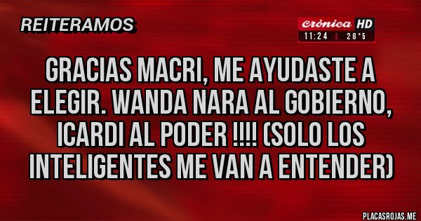 Placas Rojas - GRACIAS MACRI, ME AYUDASTE A ELEGIR. WANDA NARA AL GOBIERNO, ICARDI AL PODER !!!! (solo los inteligentes me van a entender)