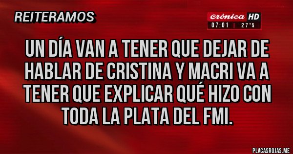 Placas Rojas - Un día van a tener que dejar de hablar de Cristina y Macri va a tener que explicar qué hizo con toda la plata del FMI. Placas Rojas - Un día van a tener que dejar de hablar de Cristina y Macri va a tener que explicar qué hizo con toda la plata del FMI.