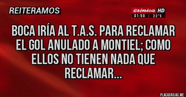 Placas Rojas - BOCA IRÍA AL T.A.S. PARA RECLAMAR  EL GOL ANULADO A MONTIEL; COMO ELLOS NO TIENEN NADA QUE RECLAMAR...