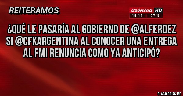 Placas Rojas - ¿Qué le pasaría al gobierno de @alferdez
si @CFKArgentina al conocer una entrega al FMI renuncia como ya anticipó? Placas Rojas - ¿Qué le pasaría al gobierno de @alferdez
si @CFKArgentina al conocer una entrega al FMI renuncia como ya anticipó?