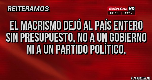 Placas Rojas - El macrismo dejó al país entero sin presupuesto, no a un gobierno ni a un partido político.