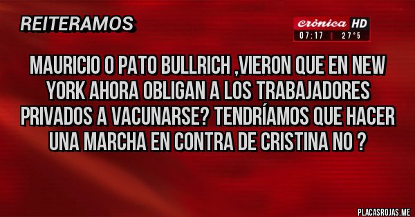 Placas Rojas - Mauricio o pato bullrich ,vieron que en New York ahora obligan a los trabajadores privados a vacunarse? Tendríamos que hacer una marcha en contra de Cristina no ? 