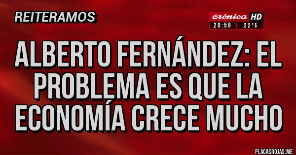 Placas Rojas - Alberto Fernández: El problema es que la economía crece mucho