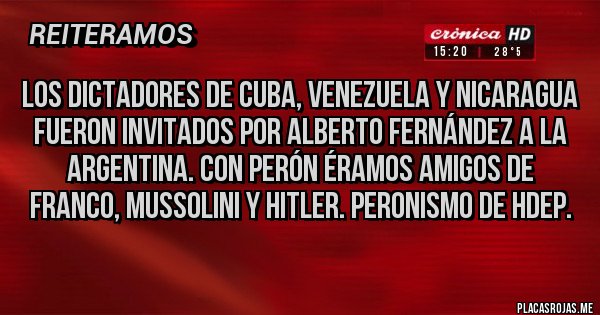 Placas Rojas - Los dictadores de cuba, Venezuela y Nicaragua fueron invitados por Alberto Fernández a la argentina. Con Perón éramos amigos de franco, Mussolini y hitler. Peronismo de hdep.