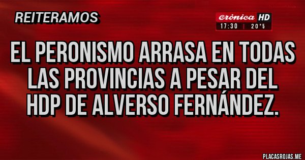 Placas Rojas - El peronismo arrasa en todas las provincias a pesar del hdp de alverso Fernández.