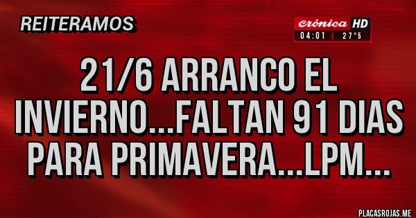 Placas Rojas - 21/6 Arranco el invierno...faltan 91 dias para primavera...LPM... Placas Rojas - 21/6 Arranco el invierno...faltan 91 dias para primavera...LPM...