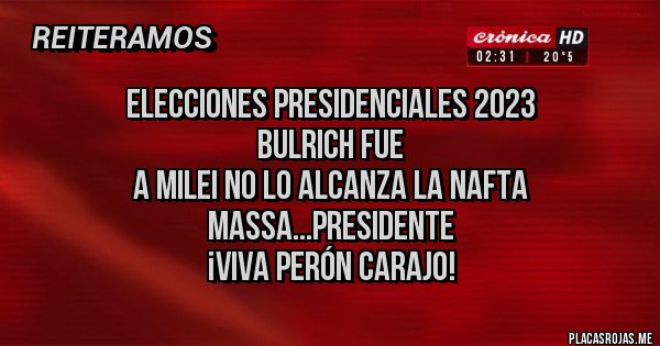 Placas Rojas - Elecciones Presidenciales 2023 
Bulrich fue 
A Milei no lo alcanza la nafta 
Massa...presidente 
¡VIVA PERÓN CARAJO!