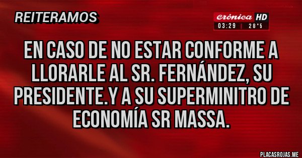 Placas Rojas - En caso de no estar conforme a llorarle al Sr. Fernández, su Presidente.y a su superminitro de economía Sr Massa. Placas Rojas - En caso de no estar conforme a llorarle al Sr. Fernández, su Presidente.y a su superminitro de economía Sr Massa.
