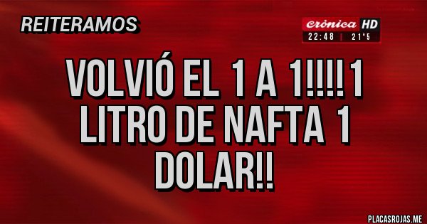 Placas Rojas - VOLVIÓ EL 1 A 1!!!!1 LITRO DE NAFTA 1 DOLAR!!      