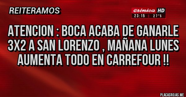 Placas Rojas - ATENCION : BOCA ACABA DE GANARLE 3X2 A SAN LORENZO , MAÑANA LUNES AUMENTA TODO EN CARREFOUR !!