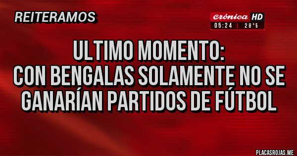 Placas Rojas - ULTIMO MOMENTO:
CON BENGALAS SOLAMENTE NO SE GANARÍAN PARTIDOS DE FÚTBOL