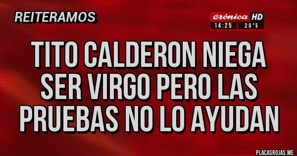 Placas Rojas - TITO CALDERON NIEGA SER VIRGO PERO LAS PRUEBAS NO LO AYUDAN Placas Rojas - TITO CALDERON NIEGA SER VIRGO PERO LAS PRUEBAS NO LO AYUDAN