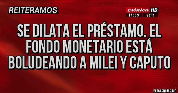 Placas Rojas - SE DILATA EL PRÉSTAMO. EL FONDO MONETARIO ESTÁ BOLUDEANDO A MILEI Y CAPUTO 