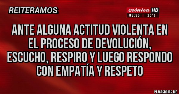 Placas Rojas - Ante alguna actitud violenta en el proceso de devolución, escucho, respiro y luego respondo con empatía y respeto 