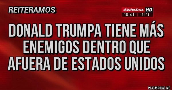 Placas Rojas - DONALD TRUMPA TIENE MÁS ENEMIGOS DENTRO QUE AFUERA DE ESTADOS UNIDOS 
