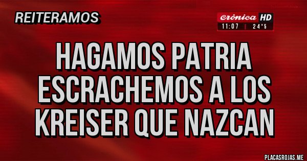 Placas Rojas - Hagamos Patria
escrachemos a los 
Kreiser que nazcan