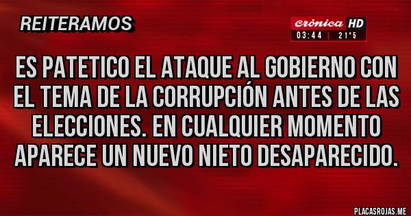 Placas Rojas - Es patetico el ataque al gobierno con el tema de la corrupción antes de las elecciones. En cualquier momento aparece un nuevo nieto desaparecido.