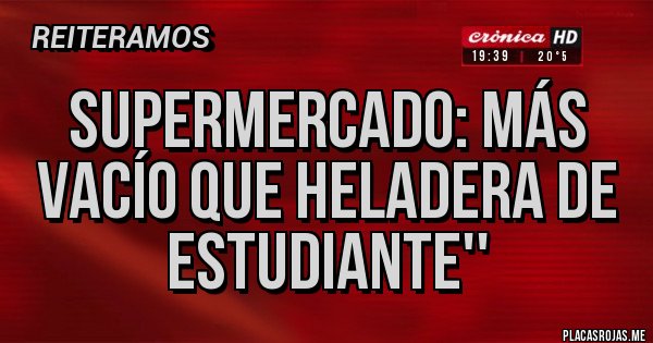 Placas Rojas - SUPERMERCADO: MÁS VACÍO QUE HELADERA DE ESTUDIANTE''