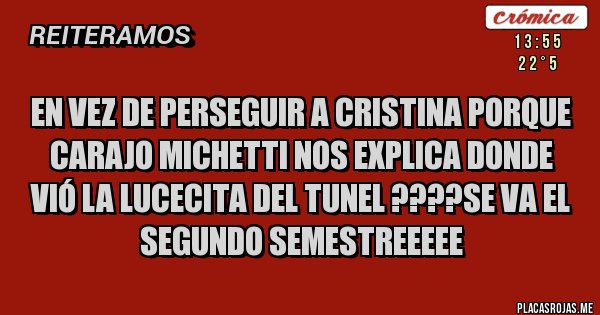 Placas Rojas - EN VEZ DE PERSEGUIR A CRISTINA PORQUE CARAJO MICHETTI NOS EXPLICA DONDE VIÓ LA LUCECITA DEL TUNEL ????SE VA EL SEGUNDO SEMESTREEEEE
