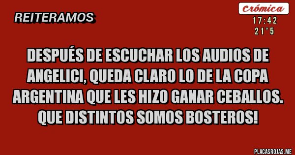 Placas Rojas - Después de escuchar los audios de Angelici, queda claro lo de la Copa Argentina que les hizo ganar Ceballos. Que distintos somos bosteros!