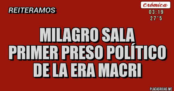 Placas Rojas - MILAGRO SALA
PRIMER PRESO POLÍTICO
DE LA ERA MACRI 