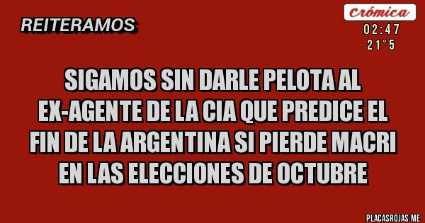 Placas Rojas - Sigamos sin darle pelota al ex-agente de la cia que predice el fin de la Argentina si pierde Macri en las elecciones de octubre
