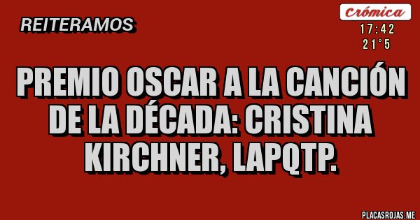 Placas Rojas - PREMIO OSCAR A LA CANCIÓN DE LA DÉCADA: CRISTINA KIRCHNER, LAPQTP.