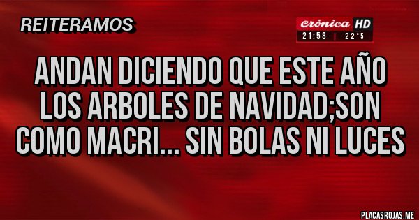 Placas Rojas - ANDAN DICIENDO QUE ESTE AÑO LOS ARBOLES DE NAVIDAD;SON COMO MACRI... SIN BOLAS NI LUCES 