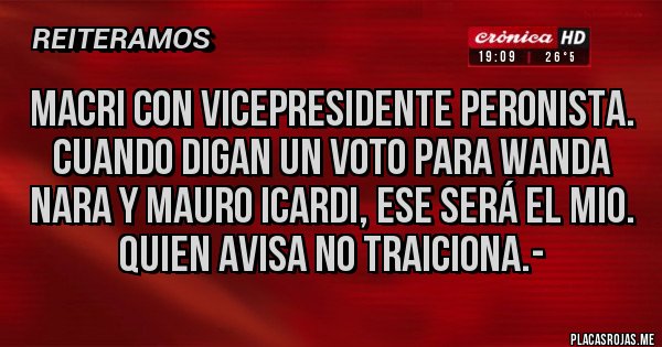 Placas Rojas - MACRI CON VICEPRESIDENTE PERONISTA. CUANDO DIGAN UN VOTO PARA WANDA NARA Y MAURO ICARDI, ESE SERÁ EL MIO. QUIEN AVISA NO TRAICIONA.-