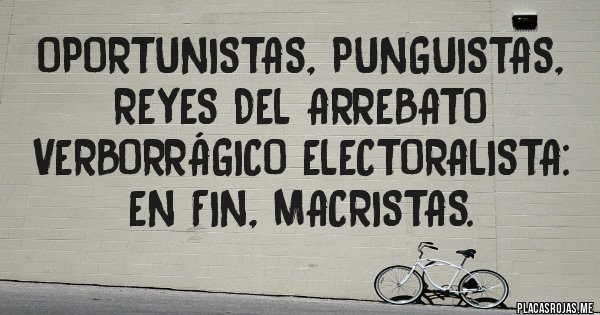 Placas Rojas - Oportunistas, punguistas, reyes del arrebato verborrágico electoralista: en fin, macristas. 