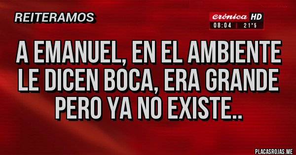 Placas Rojas - A Emanuel, en el ambiente le dicen Boca, era grande pero ya no existe.. Placas Rojas - A Emanuel, en el ambiente le dicen Boca, era grande pero ya no existe..
