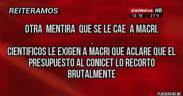 Placas Rojas - OTRA  MENTIRA  QUE SE LE CAE  A MACRI.
.
CIENTIFICOS LE EXIGEN A MACRI QUE ACLARE QUE EL PRESUPUESTO AL CONICET LO RECORTO BRUTALMENTE
