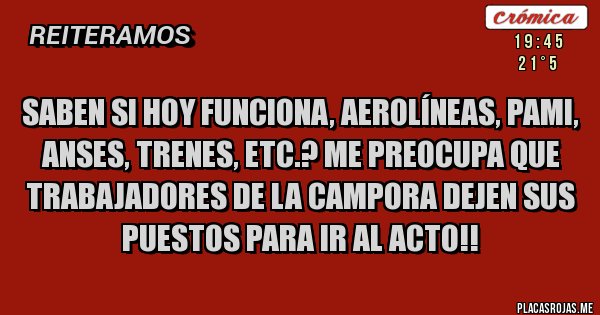 Placas Rojas - Saben si hoy funciona, aerolíneas, Pami, Anses, trenes, etc.? Me preocupa que trabajadores de La campora dejen sus puestos para ir al acto!!