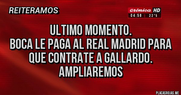 Placas Rojas - ULTIMO MOMENTO.
BOCA LE PAGA AL REAL MADRID PARA QUE CONTRATE A GALLARDO.
Ampliaremos Placas Rojas - ULTIMO MOMENTO.
BOCA LE PAGA AL REAL MADRID PARA QUE CONTRATE A GALLARDO.
Ampliaremos