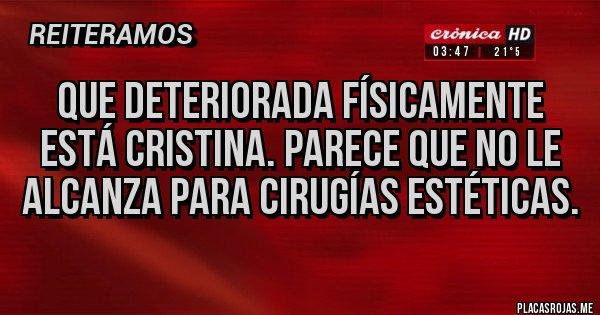 Placas Rojas - Que deteriorada físicamente está Cristina. Parece que no le alcanza para cirugías estéticas.