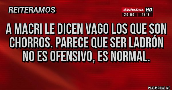 Placas Rojas - A MACRI le dicen vago los que son chorros. Parece que ser LADRÓN no es ofensivo, es normal.