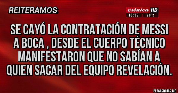 Placas Rojas - Se cayó la contratación de Messi a Boca , desde el cuerpo técnico manifestaron que no sabían a quien sacar del equipo revelación.