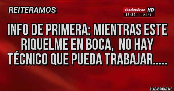 Placas Rojas - INFO DE PRIMERA: MIENTRAS ESTE RIQUELME EN BOCA,  NO HAY TÉCNICO QUE PUEDA TRABAJAR.....