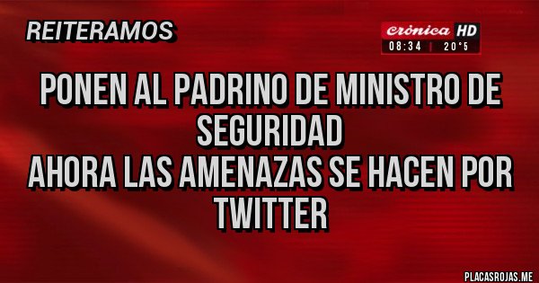 Placas Rojas - Ponen al Padrino de ministro de seguridad
Ahora las amenazas se hacen por Twitter 