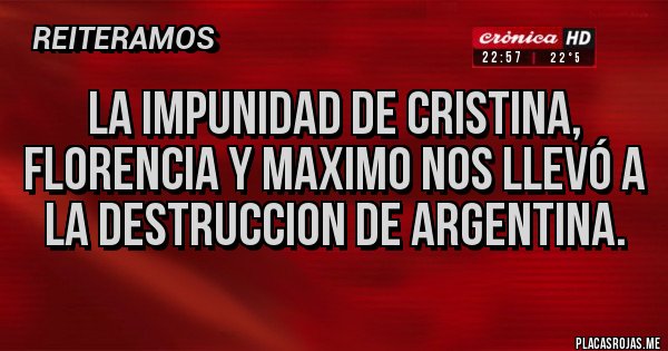 Placas Rojas - La impunidad de Cristina, Florencia y maximo nos llevó a la destruccion de argentina.
