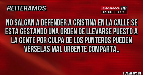 Placas Rojas - NO SALGAN A DEFENDER A CRISTINA EN LA CALLE SE ESTA GESTANDO UNA ORDEN DE LLEVARSE PUESTO A LA GENTE POR CULPA DE LOS PUNTEROS PUEDEN VÉRSELAS MAL URGENTE COMPARTA..