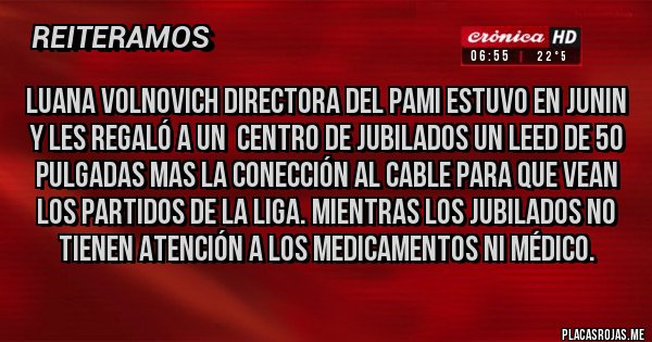 Placas Rojas - LUANA VOLNOVICH DIRECTORA DEL PAMI ESTUVO EN JUNIN Y LES REGALÓ A UN  CENTRO DE JUBILADOS UN LEED DE 50 PULGADAS MAS LA CONECCIÓN AL CABLE PARA QUE VEAN LOS PARTIDOS DE LA LIGA. MIENTRAS LOS JUBILADOS NO TIENEN ATENCIÓN A LOS MEDICAMENTOS NI MÉDICO.