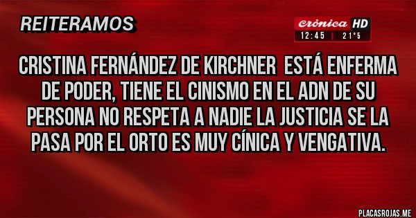 Placas Rojas - Cristina Fernández de Kirchner  está enferma de poder, tiene el cinismo en el ADN de su persona no respeta a nadie la Justicia se la pasa por el orto es muy cínica y vengativa.