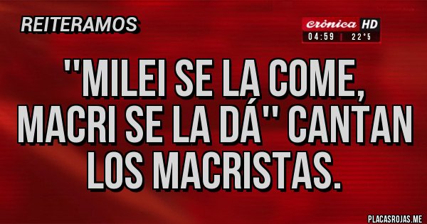 Placas Rojas - ''milei se la come, Macri se la dá'' cantan los macristas. Placas Rojas - ''milei se la come, Macri se la dá'' cantan los macristas.