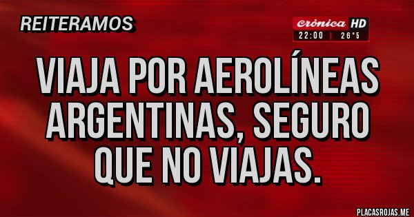 Placas Rojas - Viaja por aerolíneas argentinas, seguro que no viajas.